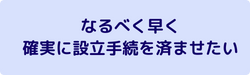 なるべく早く
確実に設立手続を済ませたい