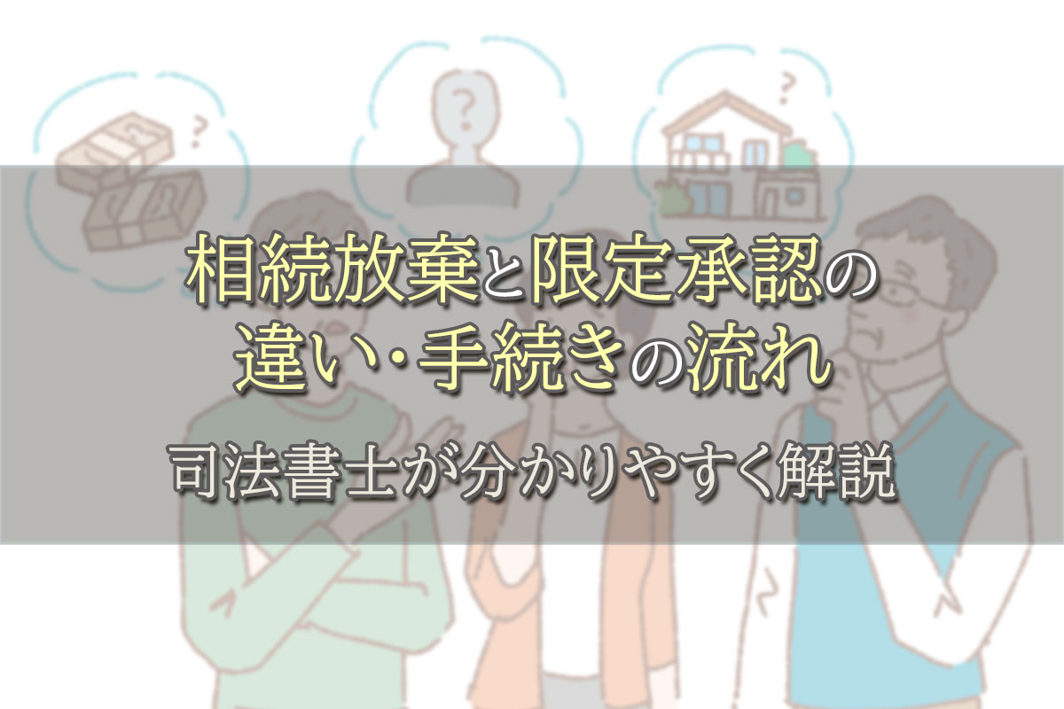 相続放棄と限定承認の違い・手続きの流れ 司法書士が分かりやすく解説